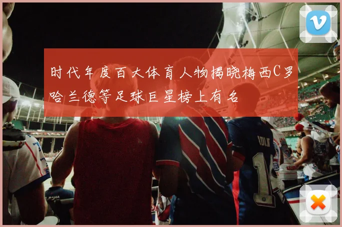 时代年度百大体育人物揭晓梅西C罗哈兰德等足球巨星榜上有名