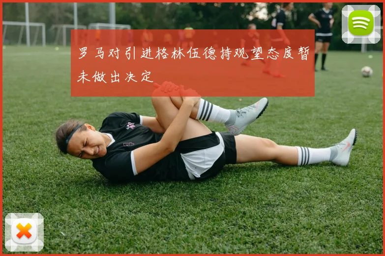 罗马对引进格林伍德持观望态度暂未做出决定