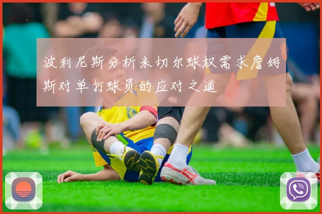 波利尼斯分析米切尔球权需求詹姆斯对单打球员的应对之道
