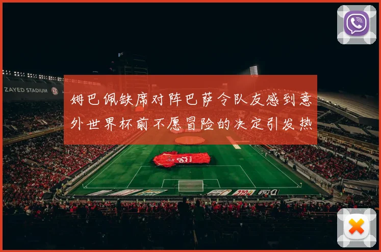 姆巴佩缺席对阵巴萨令队友感到意外世界杯前不愿冒险的决定引发热议