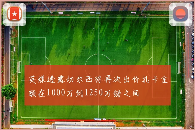 英媒透露切尔西将再次出价扎卡金额在1000万到1250万镑之间