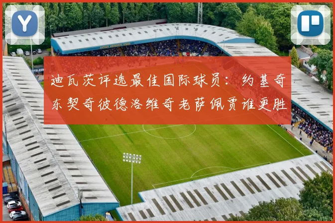 迪瓦茨评选最佳国际球员：约基奇东契奇彼德洛维奇老萨佩贾谁更胜一筹