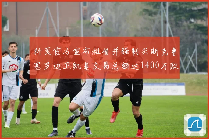 科莫官方宣布租借并强制买断克鲁塞罗边卫凯基交易总额达1400万欧