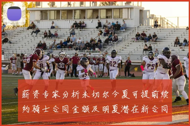 薪资专家分析米切尔今夏可提前续约骑士合同金额及明夏潜在新合同