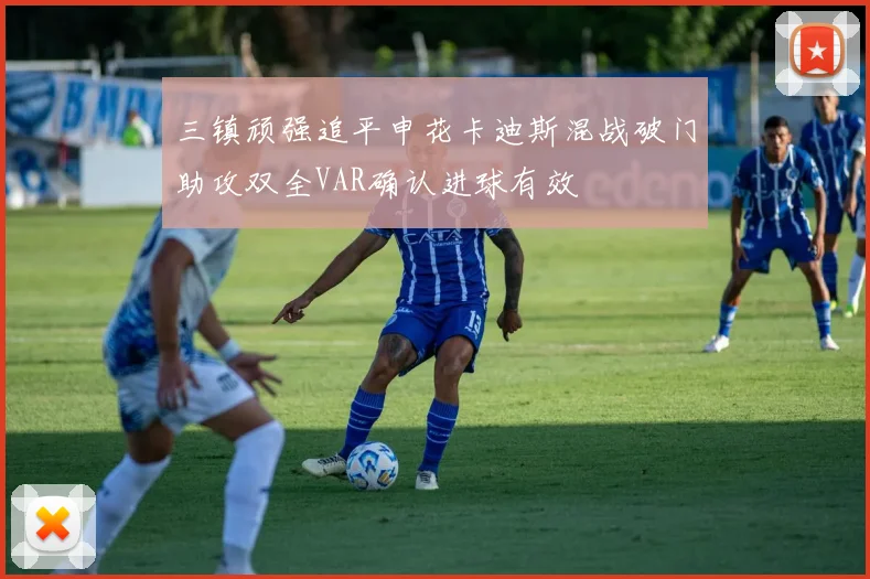 三镇顽强追平申花卡迪斯混战破门助攻双全VAR确认进球有效