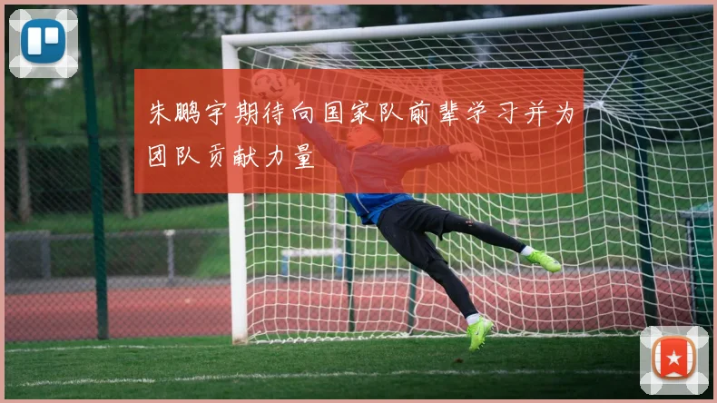 朱鹏宇期待向国家队前辈学习并为团队贡献力量