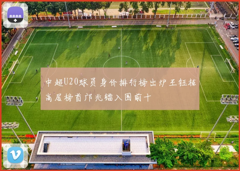 中超U20球员身价排行榜出炉王钰栋高居榜首邝兆镭入围前十